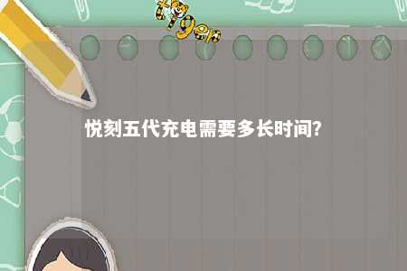 悦刻五代充电需要多长时间
？ 